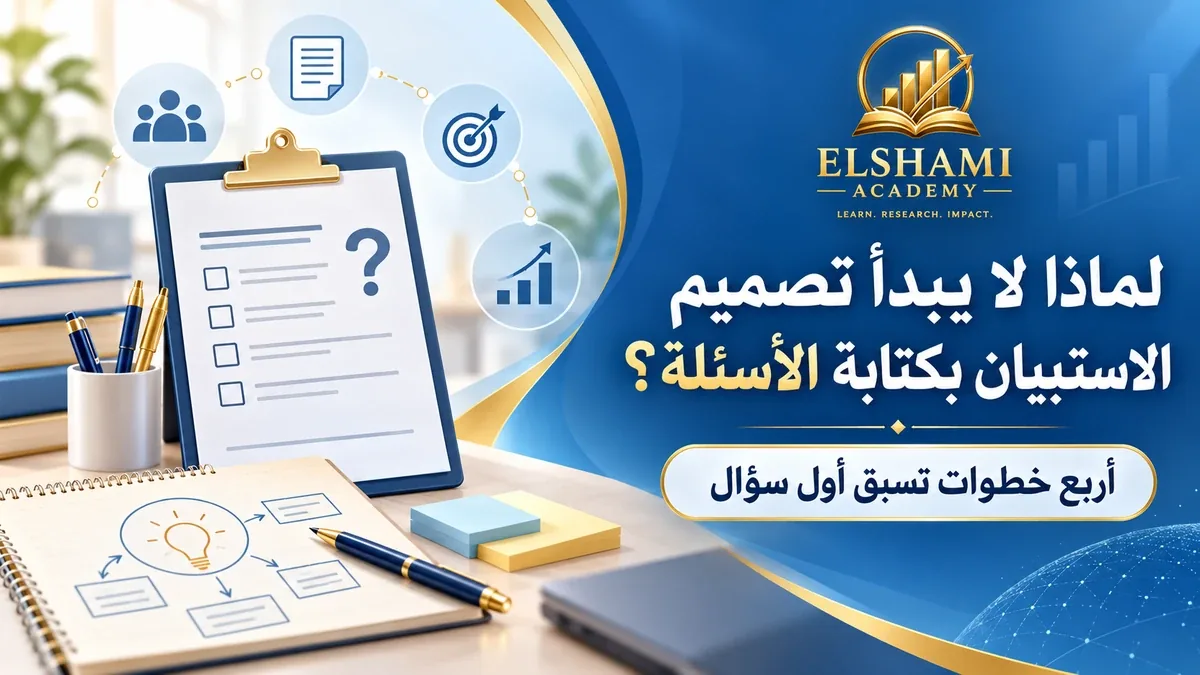 لماذا لا يبدأ تصميم الاستبيان بكتابة الأسئلة؟ أربع خطوات تسبق أول سؤال — أكاديمية الشامي